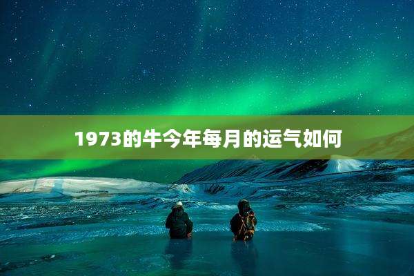 1973的牛今年每月的运气如何