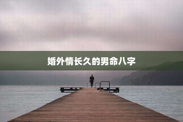 婚外情长久的男命八字