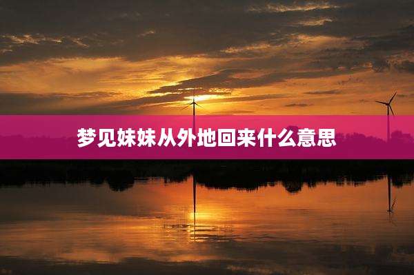 梦见妹妹从外地回来什么意思