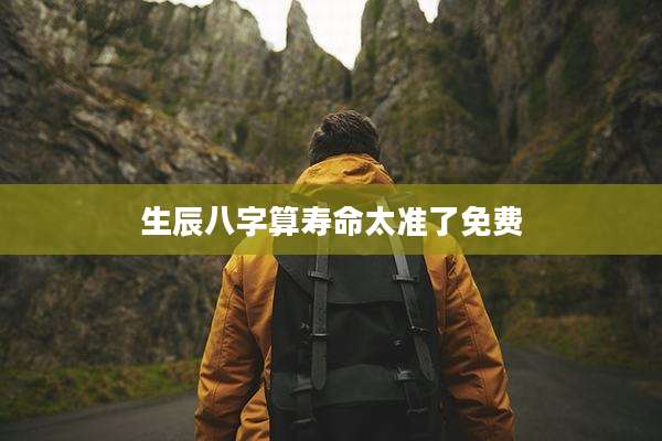 生辰八字算寿命太准了免费