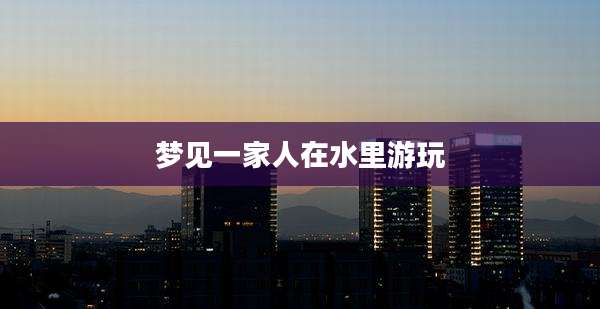 梦见一家人在水里游玩