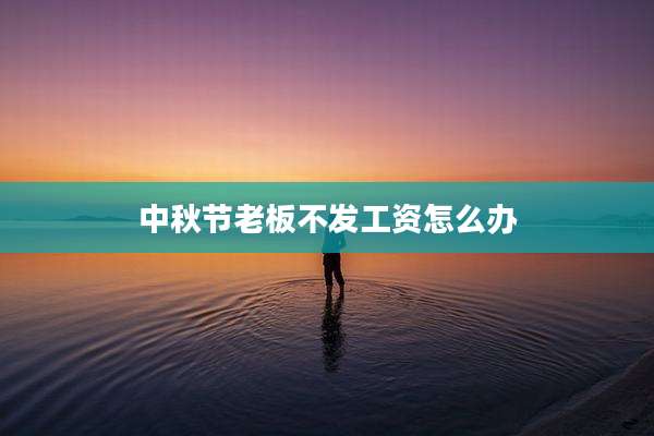 中秋节老板不发工资怎么办