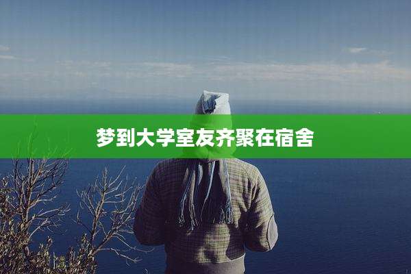 梦到大学室友齐聚在宿舍