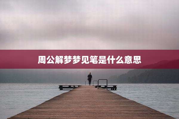 周公解梦梦见笔是什么意思