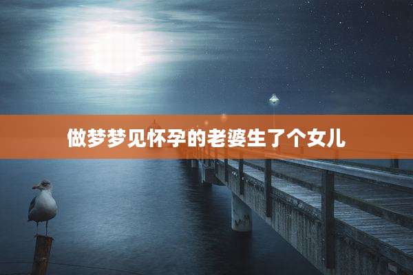 做梦梦见怀孕的老婆生了个女儿