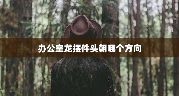 办公室龙摆件头朝哪个方向