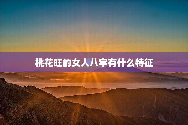 桃花旺的女人八字有什么特征