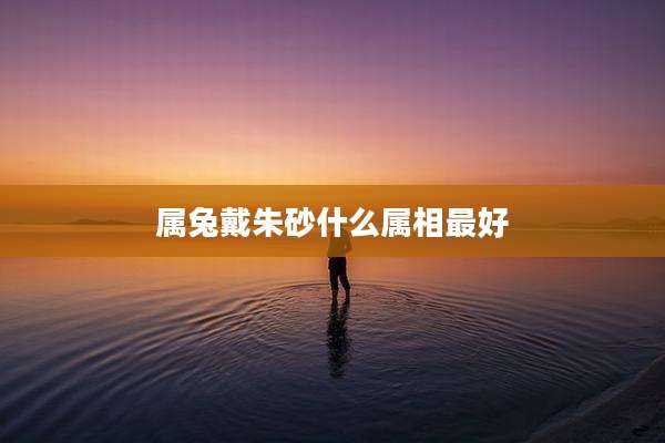 属兔戴朱砂什么属相最好