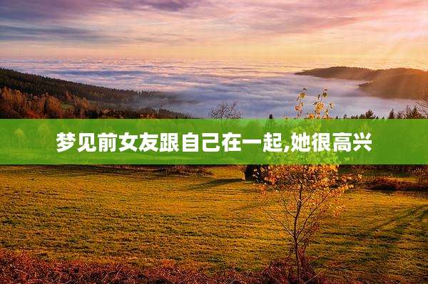 梦见前女友跟自己在一起,她很高兴