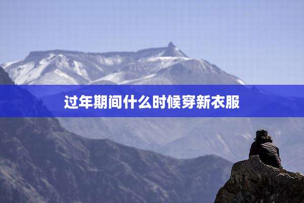过年期间什么时候穿新衣服
