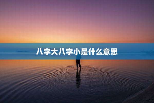 八字大八字小是什么意思