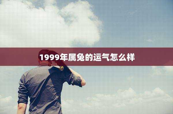 1999年属兔的运气怎么样