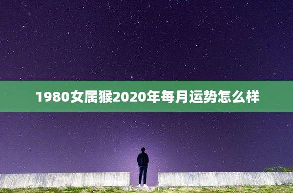 1980女属猴2020年每月运势怎么样