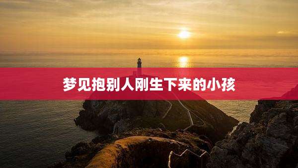 梦见抱别人刚生下来的小孩