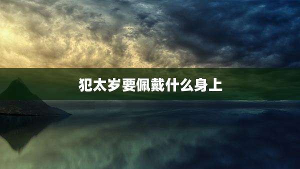 犯太岁要佩戴什么身上