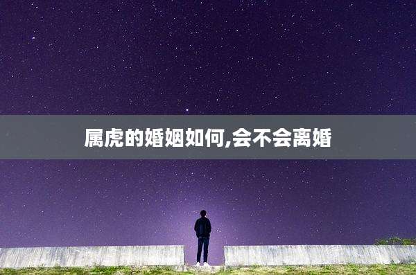 属虎的婚姻如何,会不会离婚