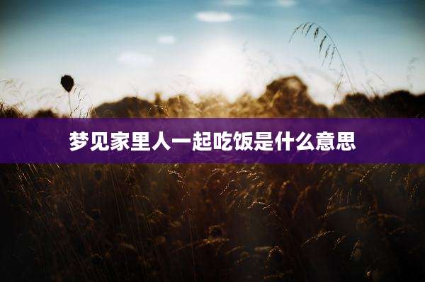 梦见家里人一起吃饭是什么意思