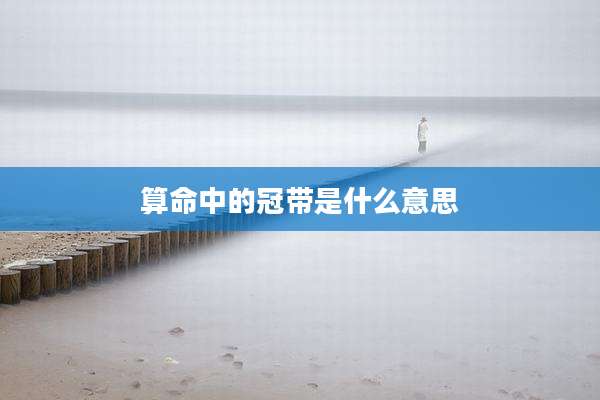 算命中的冠带是什么意思