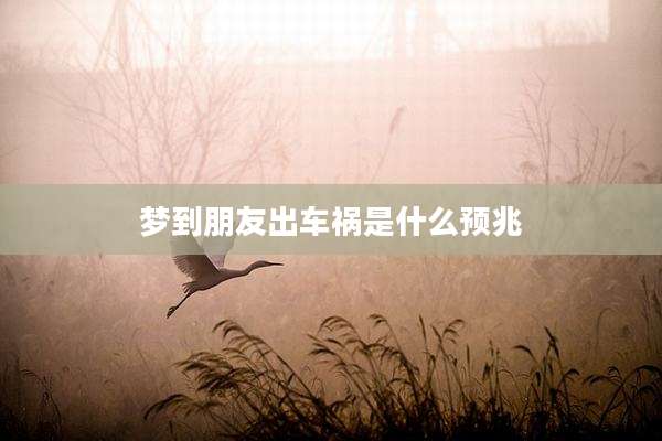梦到朋友出车祸是什么预兆