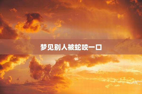 梦见别人被蛇咬一口