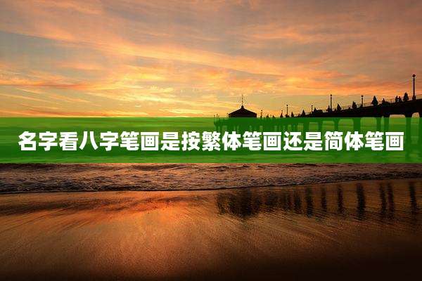 名字看八字笔画是按繁体笔画还是简体笔画