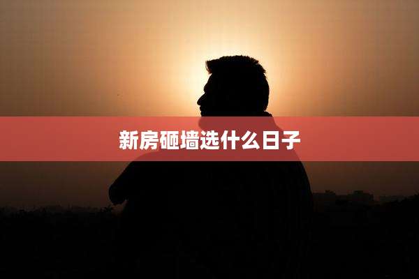 新房砸墙选什么日子