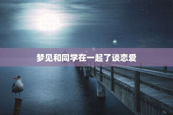梦见和同学在一起了谈恋爱