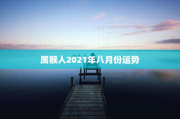 属猴人2021年八月份运势