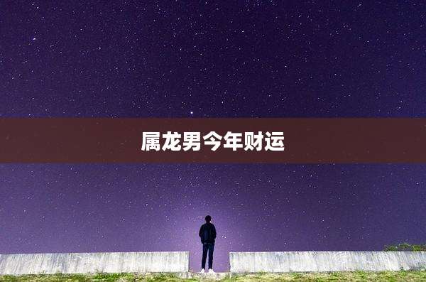 属龙男今年财运