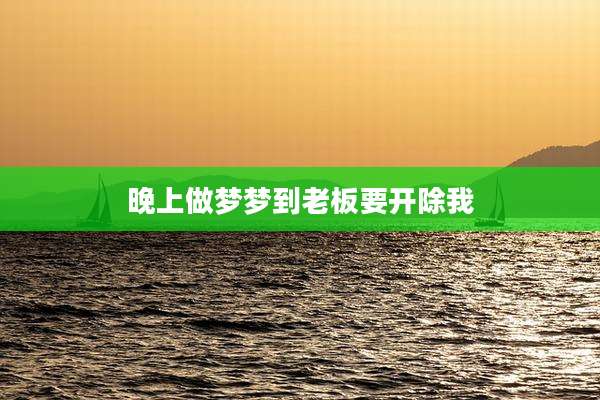 晚上做梦梦到老板要开除我