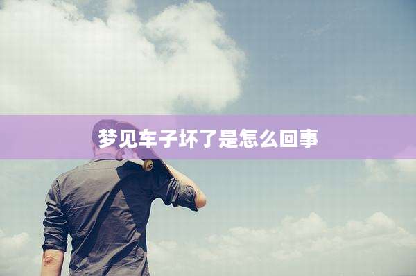 梦见车子坏了是怎么回事