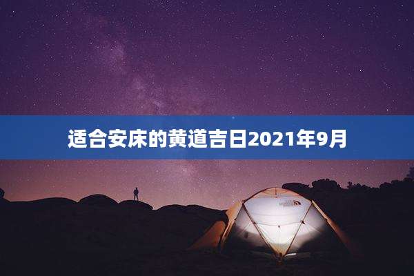 适合安床的黄道吉日2021年9月