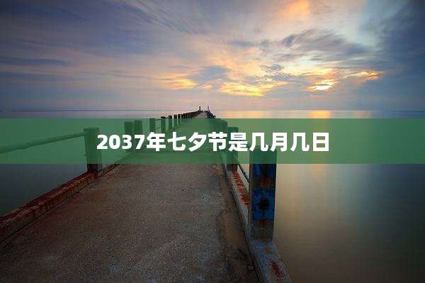 2037年七夕节是几月几日