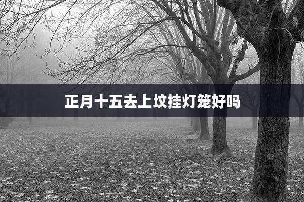 正月十五去上坟挂灯笼好吗