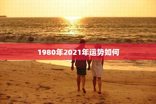 1980年2021年运势如何