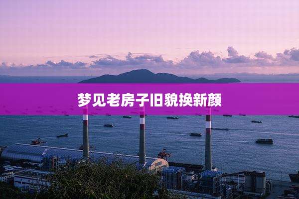 梦见老房子旧貌换新颜