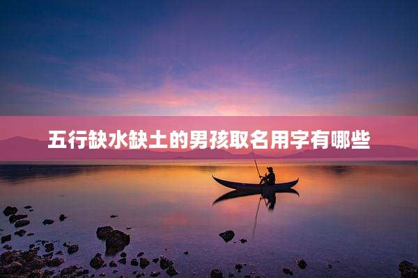五行缺水缺土的男孩取名用字有哪些