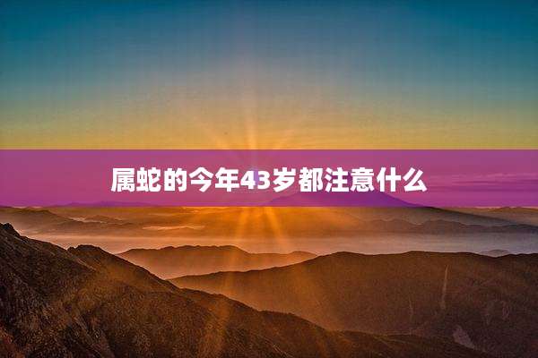 属蛇的今年43岁都注意什么