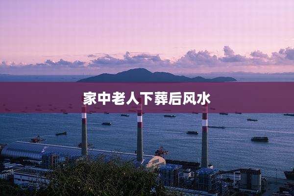 家中老人下葬后风水