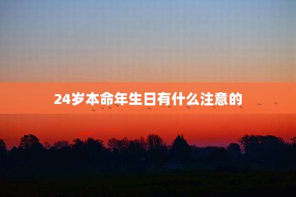 24岁本命年生日有什么注意的