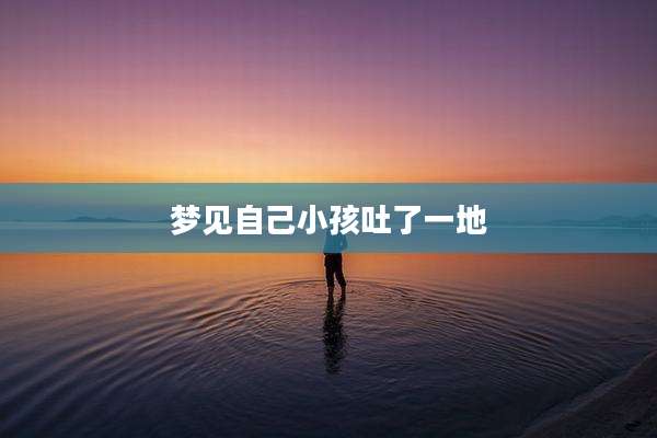 梦见自己小孩吐了一地