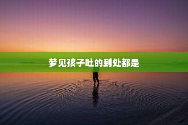 梦见孩子吐的到处都是