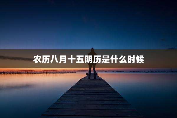 农历八月十五阴历是什么时候