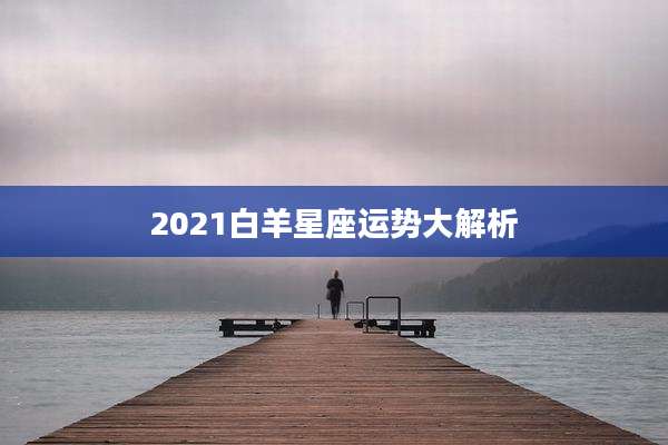 2021白羊星座运势大解析