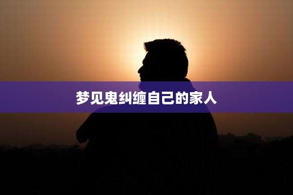 梦见鬼纠缠自己的家人