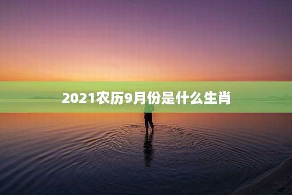 2021农历9月份是什么生肖