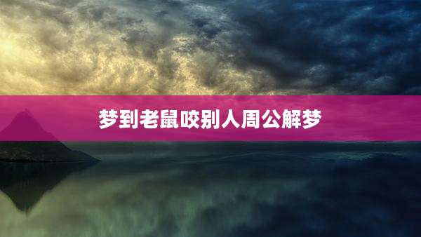 梦到老鼠咬别人周公解梦
