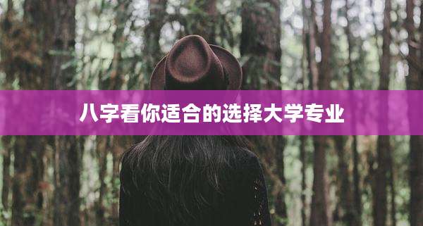 八字看你适合的选择大学专业