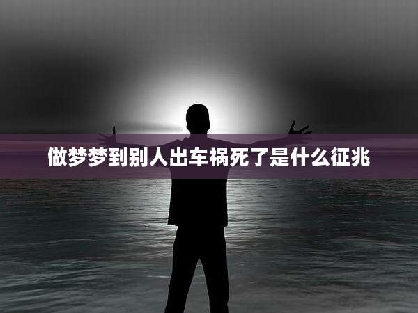 做梦梦到别人出车祸死了是什么征兆