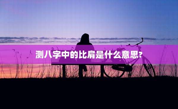 测八字中的比肩是什么意思?